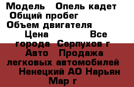  › Модель ­ Опель кадет › Общий пробег ­ 500 000 › Объем двигателя ­ 1 600 › Цена ­ 45 000 - Все города, Серпухов г. Авто » Продажа легковых автомобилей   . Ненецкий АО,Нарьян-Мар г.